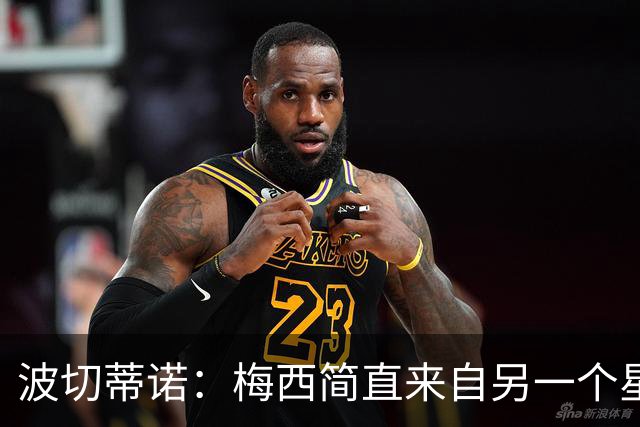 波切蒂诺：梅西简直来自另一个星球，任何词语都不足以形容他